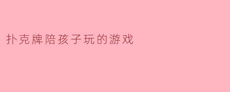 扑克牌陪孩子玩的游戏