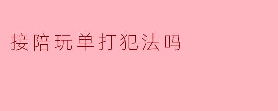 接陪玩单打犯法吗