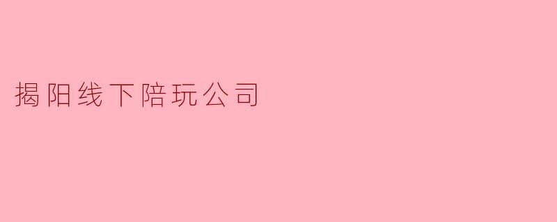 揭阳线下陪玩公司
