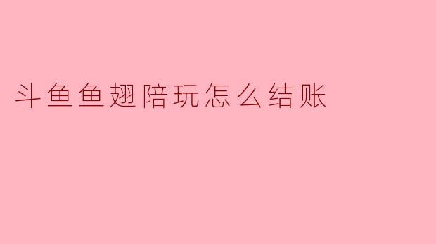 斗鱼鱼翅陪玩怎么结账