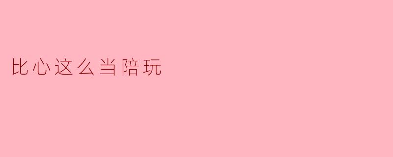 比心这么当陪玩