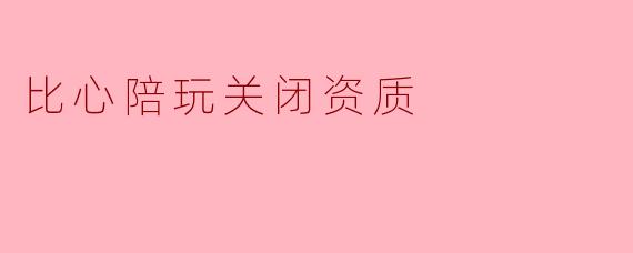 比心陪玩关闭资质