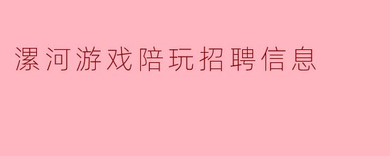 漯河游戏陪玩招聘信息