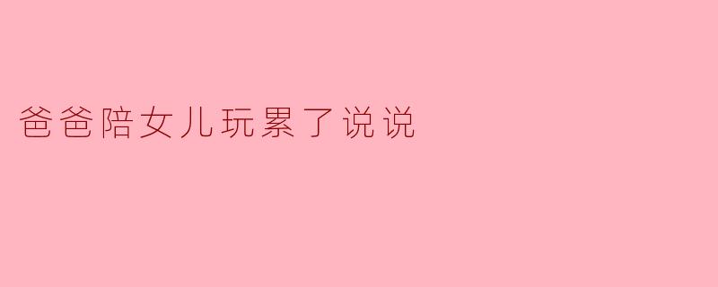 爸爸陪女儿玩累了说说