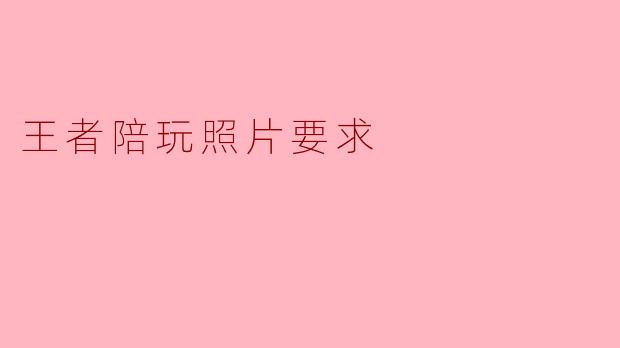 王者陪玩照片要求