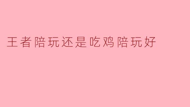 王者陪玩还是吃鸡陪玩好