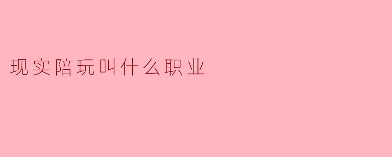 现实陪玩叫什么职业