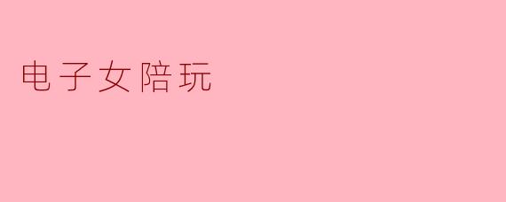 电子女陪玩