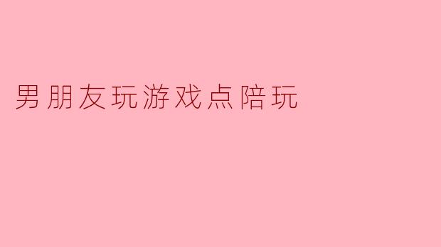 男朋友玩游戏点陪玩