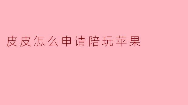 皮皮怎么申请陪玩苹果