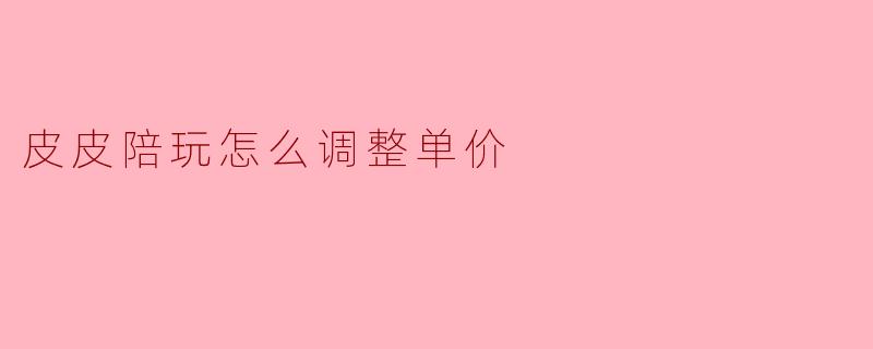皮皮陪玩怎么调整单价