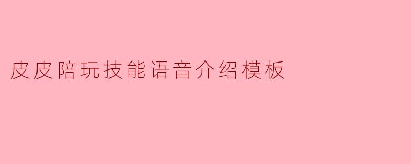皮皮陪玩技能语音介绍模板