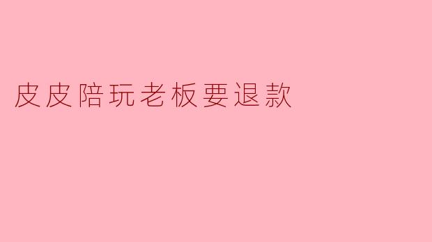 皮皮陪玩老板要退款