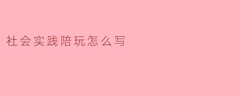 社会实践陪玩怎么写