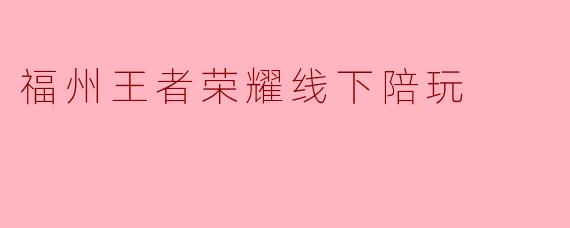 福州王者荣耀线下陪玩