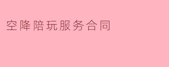 空降陪玩服务合同