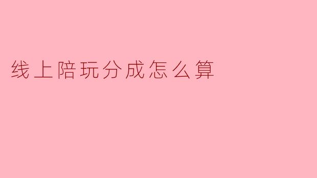 线上陪玩分成怎么算