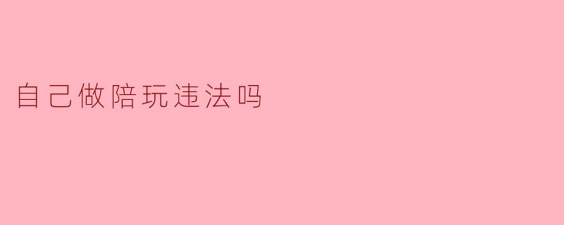 自己做陪玩违法吗