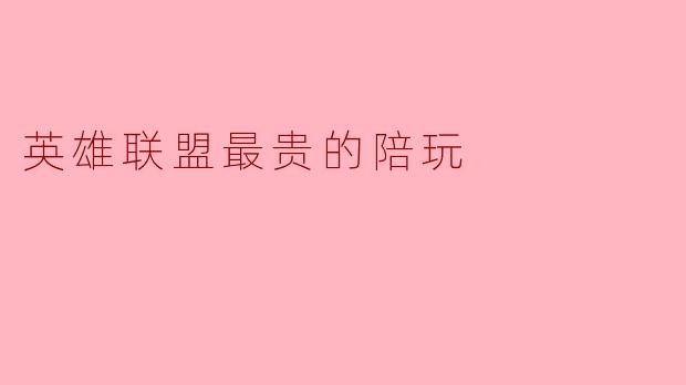 如果我想点“英雄联盟最贵的陪玩”，大概要花多少钱？他们到底贵在哪？