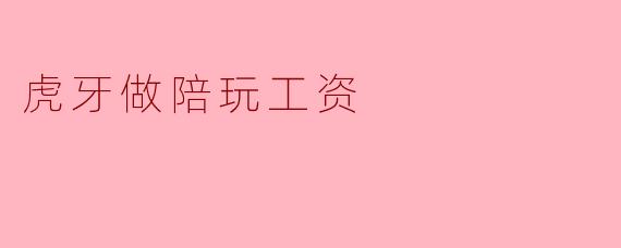 虎牙做陪玩工资