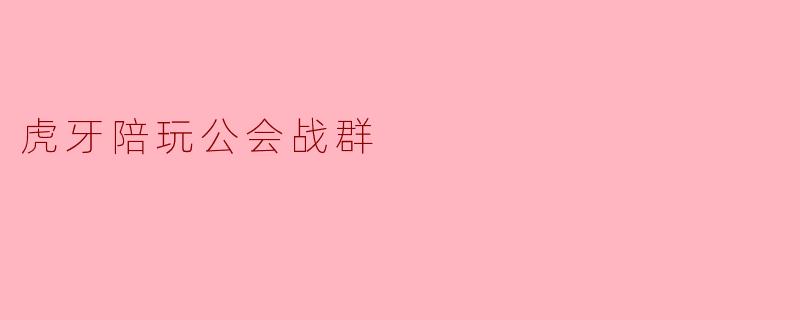 虎牙陪玩公会战群