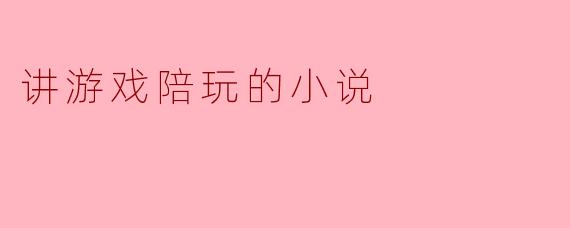讲游戏陪玩的小说