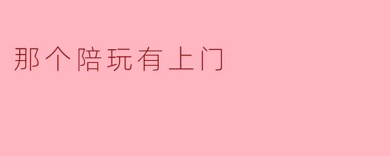 那个陪玩有上门