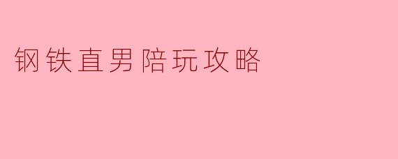 钢铁直男陪玩攻略
