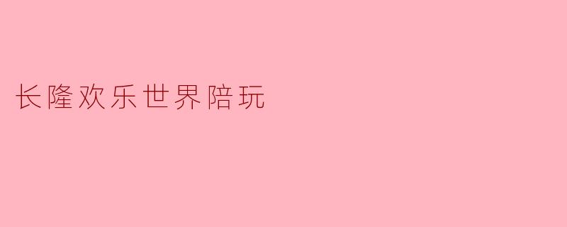 长隆欢乐世界陪玩
