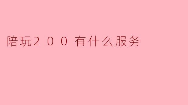 陪玩200有什么服务