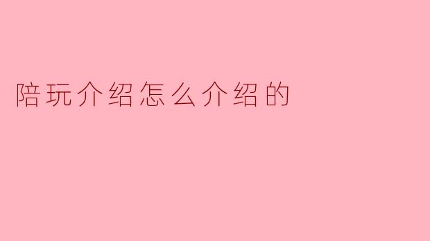 陪玩介绍怎么介绍的