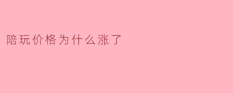 现在找个陪玩打游戏，价格怎么突然涨了这么多？以前一二十块一局，现在动不动就四五十，有些甚至上百，这正常吗？