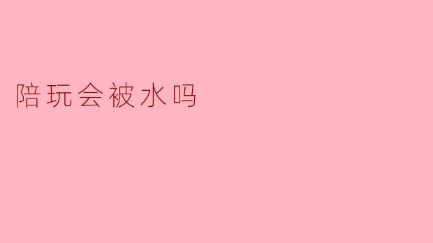 陪玩会被水吗