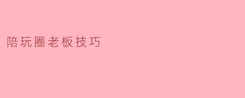 陪玩圈老板技巧