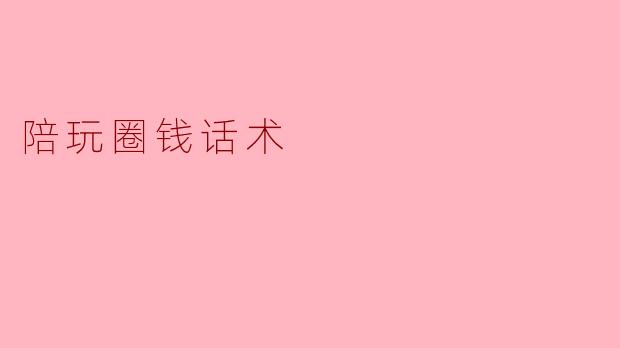 陪玩圈钱话术