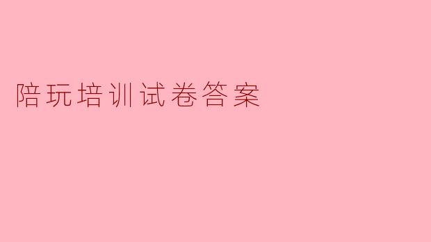 陪玩培训试卷答案