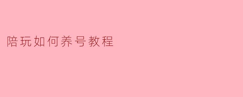 陪玩如何养号教程