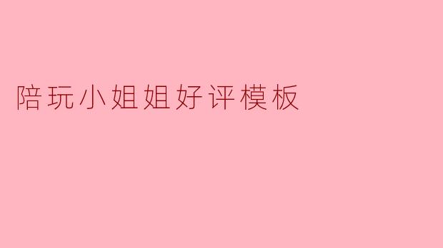 陪玩小姐姐好评模板