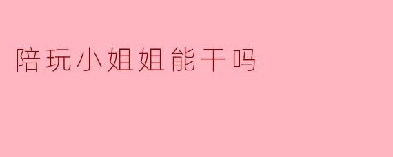陪玩小姐姐能干吗