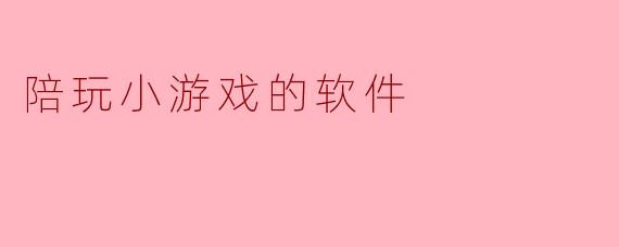 陪玩小游戏的软件