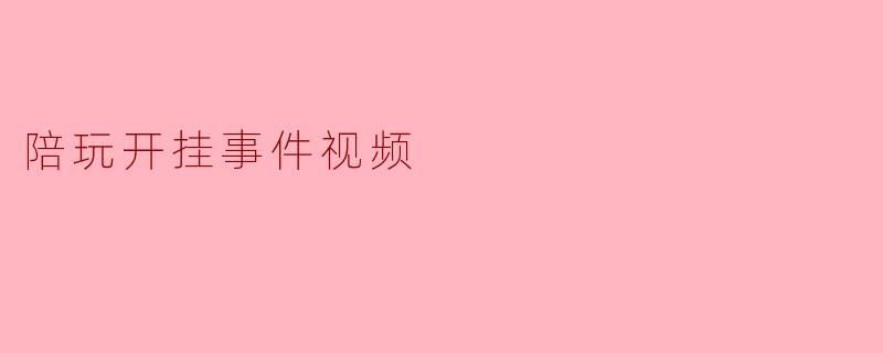 陪玩开挂事件视频
