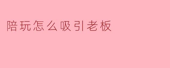 陪玩怎么吸引老板