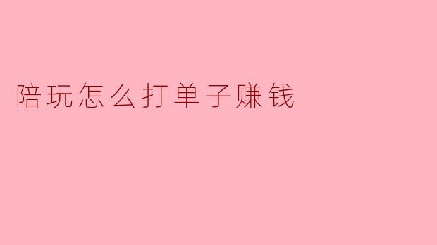 陪玩怎么打单子赚钱