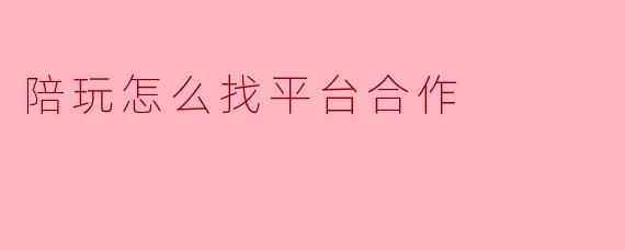 陪玩怎么找平台合作