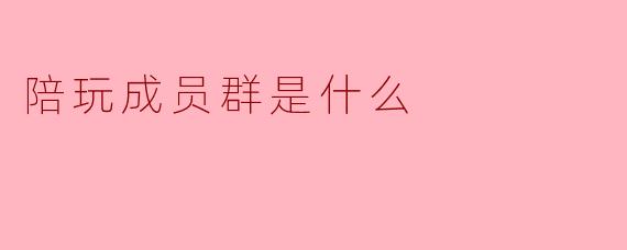 陪玩成员群是什么