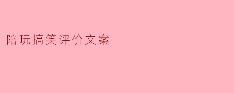 陪玩搞笑评价文案