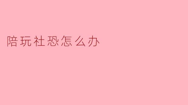 陪玩社恐怎么办