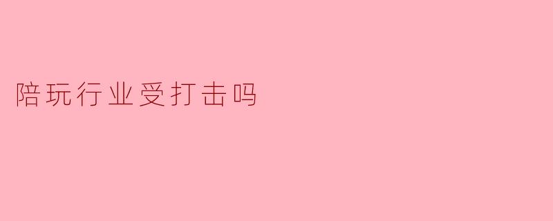 陪玩行业受打击吗