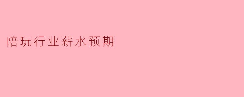 陪玩行业薪水预期
