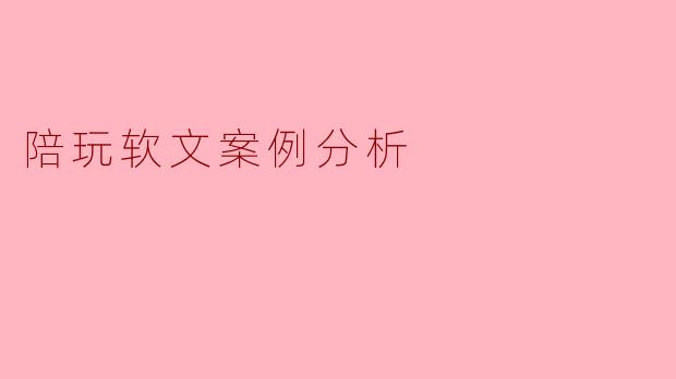 为什么有些陪玩软文能让人瞬间“上头”下单，而有些却像客服话术一样毫无吸引力？能否拆解一个具体案例，看看背后的底层逻辑？